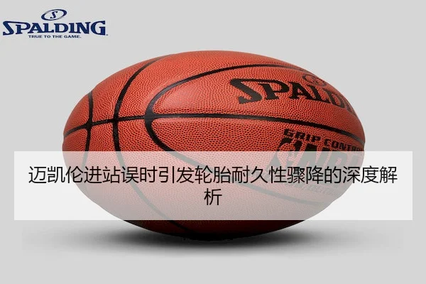 迈凯伦进站误时引发轮胎耐久性骤降的深度解析